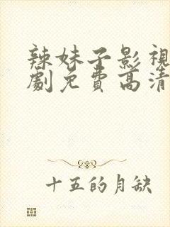 辣妹子影视电视剧免费高清在线观看