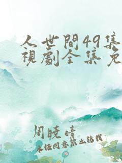 人世间49集电视剧全集免费观