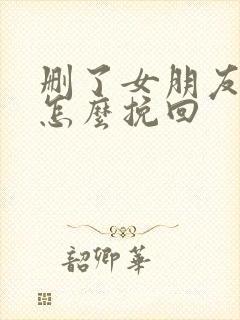 删了女朋友微信怎么挽回