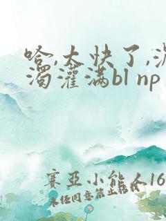 哈,太快了,浓浊灌满bl np