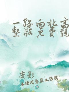 一路向北高清完整版免费观看粤语
