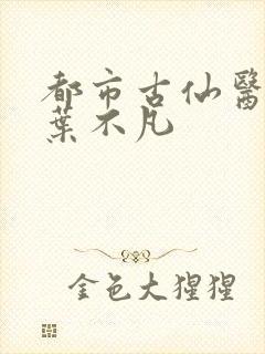 都市古仙医免费叶不凡