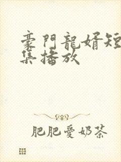 豪门龙婿短剧全集播放