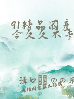 91精品国产综合久久不卡