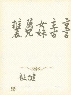 推荐女主重生的表兄妹古言