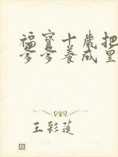 福宝十岁把纨绔爹爹养成皇帝后续