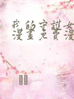 我的守护女友六漫画免费漫画下拉式