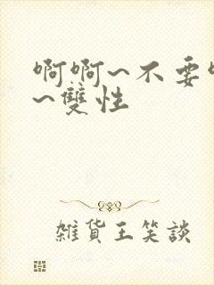 啊啊~不要啊嗯~双性