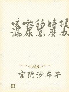 咳嗽的时候有点漏尿怎么办