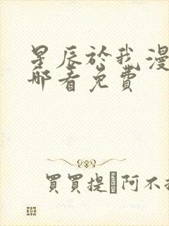 星辰于我漫画在哪看免费