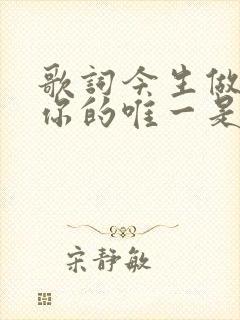 歌词今生做不了你的唯一是什么歌