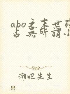 abo之末世强占 无所谓小说免费阅读