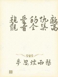 亲爱的仇敌在线观看全集高清免费播放