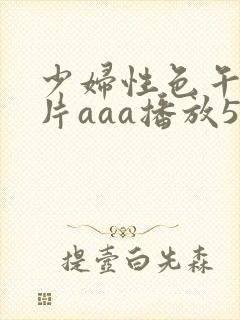 少妇性色午夜淫片aaa播放5