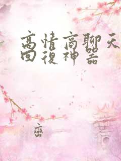 高情商聊天软件回复神器