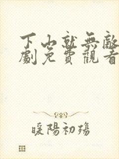 下山就无敌了短剧免费观看