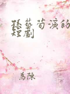 孙艺荀演的所有短剧