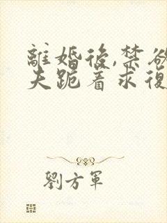 离婚后,禁欲前夫跪着求复合傅淮舟最新章