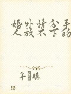 婚外情分手后男人放不下的表现