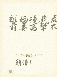 离婚后,我成了前妻高攀不起的神的小说叫