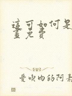 这可如何是好漫画免费