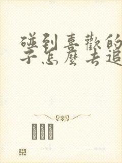 碰到喜欢的女孩子怎么去追