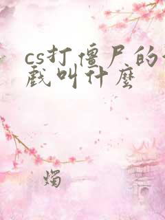 cs打僵尸的游戏叫什么