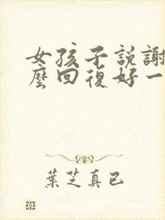 女孩子说谢谢怎么回复好一点