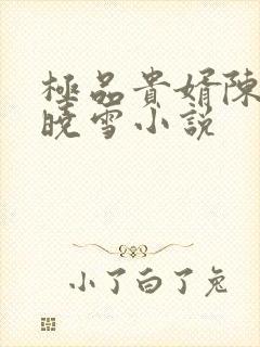 极品贵婿陈阳杨晓雪小说