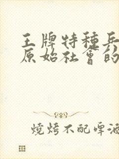 王牌特种兵穿越原始社会的小说