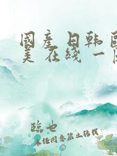 国产 日韩 欧美 在线 一区