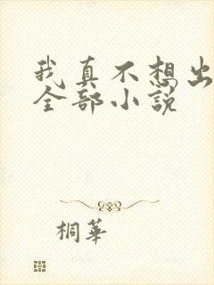 我真不想出名的全部小说
