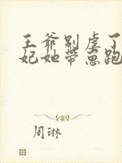 王爷别虐了,王妃她带崽跑了 免费听