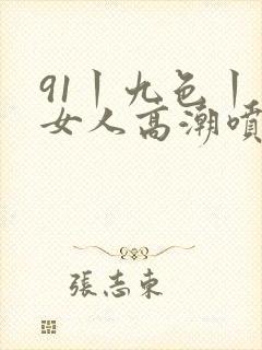 91丨九色丨老女人高潮喷水