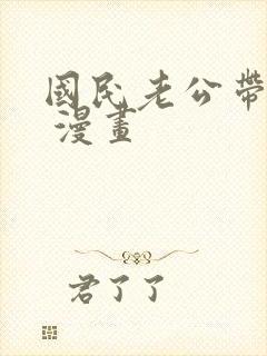 国民老公带回家 漫画