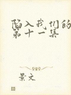 陷入我们的热恋第十一集