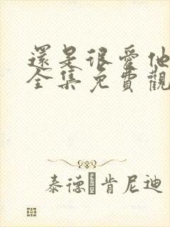 还是很爱他短剧全集免费观看