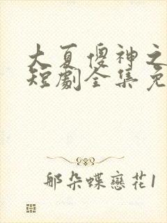 大夏傻神之逆垄短剧全集免费观看