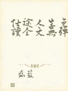 仕途人生免费阅读全文无弹窗小说