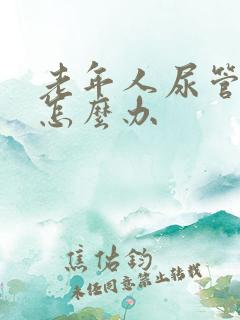 老年人尿管漏尿怎么办