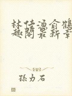 林佳渔俞鹤舟笔趣阁最新章节列表