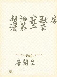 超神宠兽店动态漫第二季