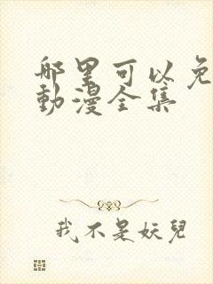 哪里可以免费看动漫全集