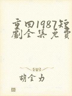 重回1987短剧全集免费观看