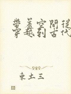 带着空间从末世穿越到古代逃荒免费下载