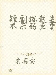 短剧总裁夫人从不示弱免费观看全集