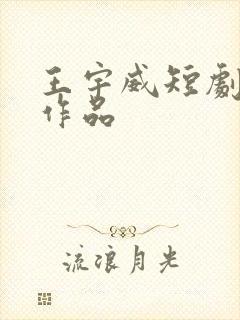 王宇威短剧全部作品