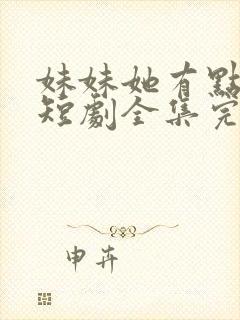 妹妹她有点上头短剧全集完整版