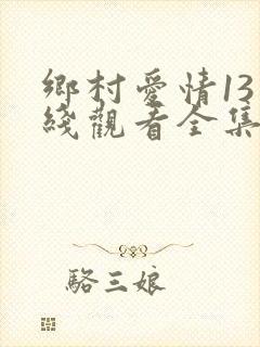 乡村爱情13在线观看全集免费播放