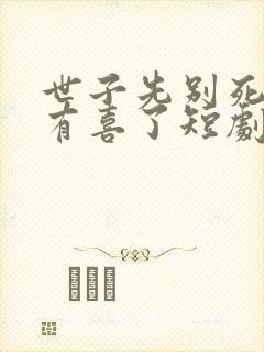 世子先别死夫人有喜了短剧免费